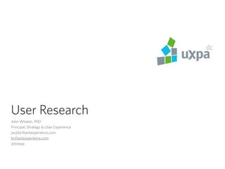 User Research
John Whalen, PhD
Principal, Strategy & User Experience
jw@brilliantexperience.com
brilliantexperience.com
@brlexp
 