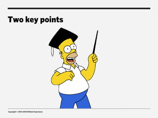 Two key points




Copyright © 2012-2013 Brilliant Experience
 