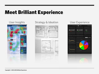 Meet Brilliant Experience
       User Insights                         Strategy & Ideation   User Experience




Copyright © 2012-2013 Brilliant Experience
 