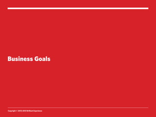 Business Goals




Copyright © 2012-2013 Brilliant Experience
 