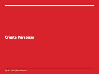 Create Personas




Copyright © 2012-2013 Brilliant Experience
 
