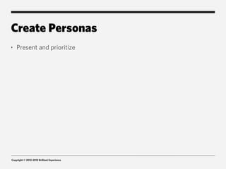 Create Personas
‣   Present and prioritize




Copyright © 2012-2013 Brilliant Experience
 