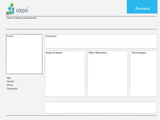 Persona

Name & Defining Characteristic




Picture                          Description




                                 Goals & Needs   Other Motivators   Technologies




Age:
Gender:
Status:
Occupation:




                                 Other
 