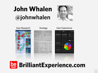 John Whalen
@johnwhalen
User Research   Strategy   User Experience




  BrilliantExperience.com
 