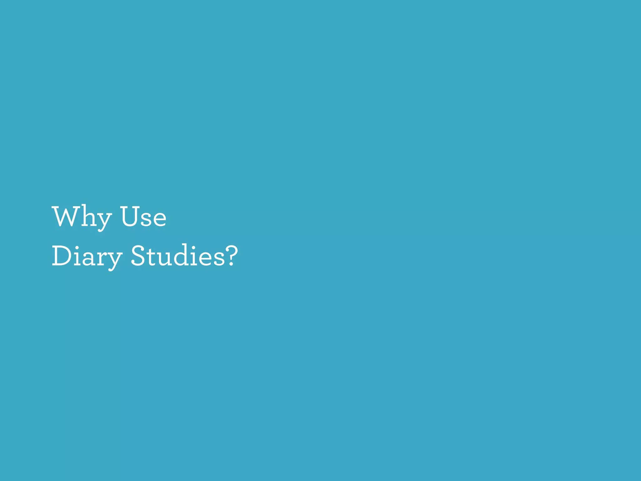 Why Use  
Diary Studies?
 