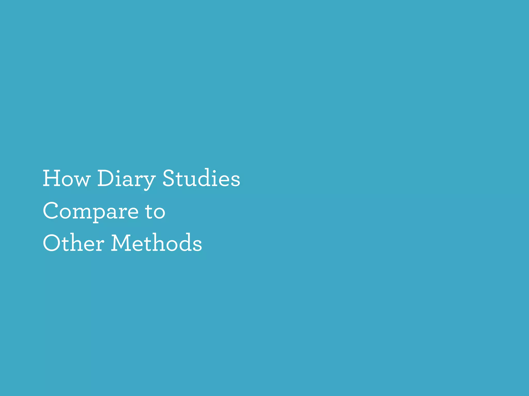 How Diary Studies
Compare to  
Other Methods
 