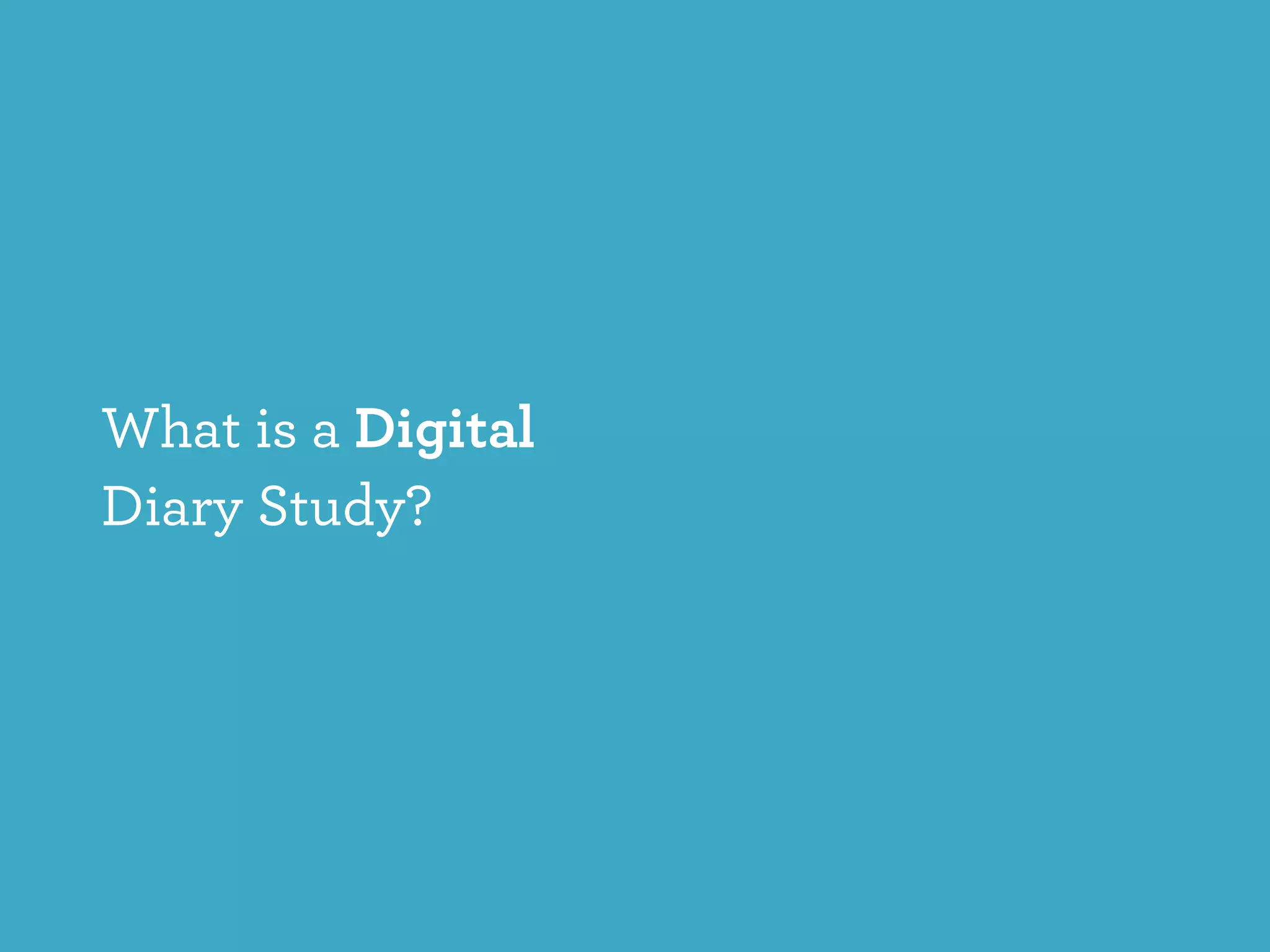 What is a Digital
Diary Study?
 