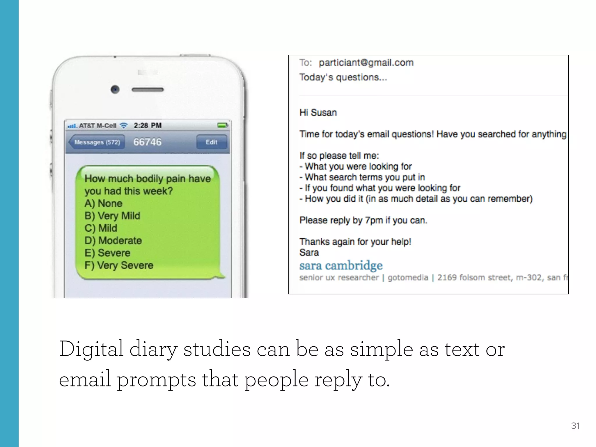 31
Digital diary studies can be as simple as text or
email prompts that people reply to.
 