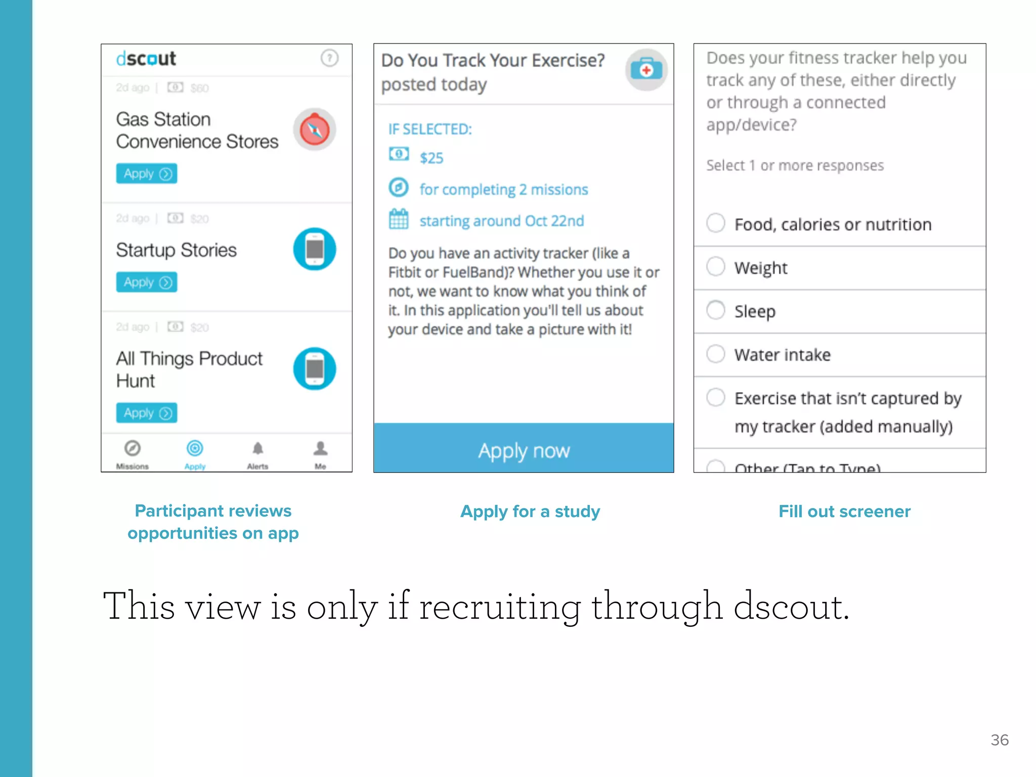 36
This view is only if recruiting through dscout.
Participant reviews
opportunities on app
Apply for a study Fill out screener
 