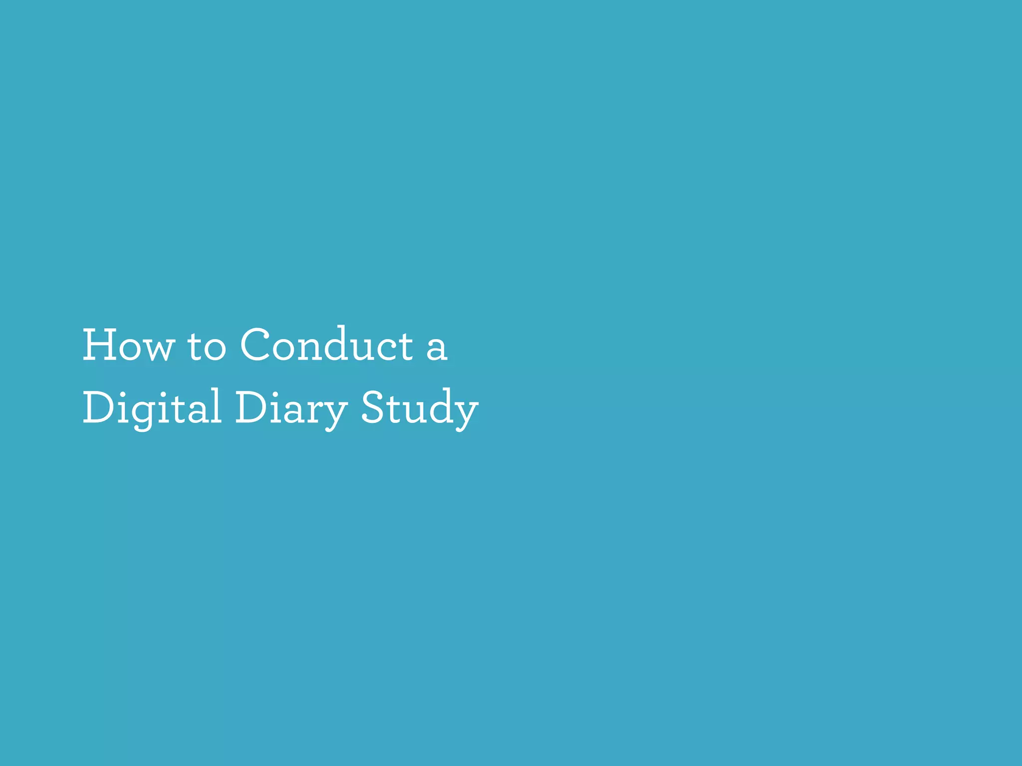 How to Conduct a
Digital Diary Study
 