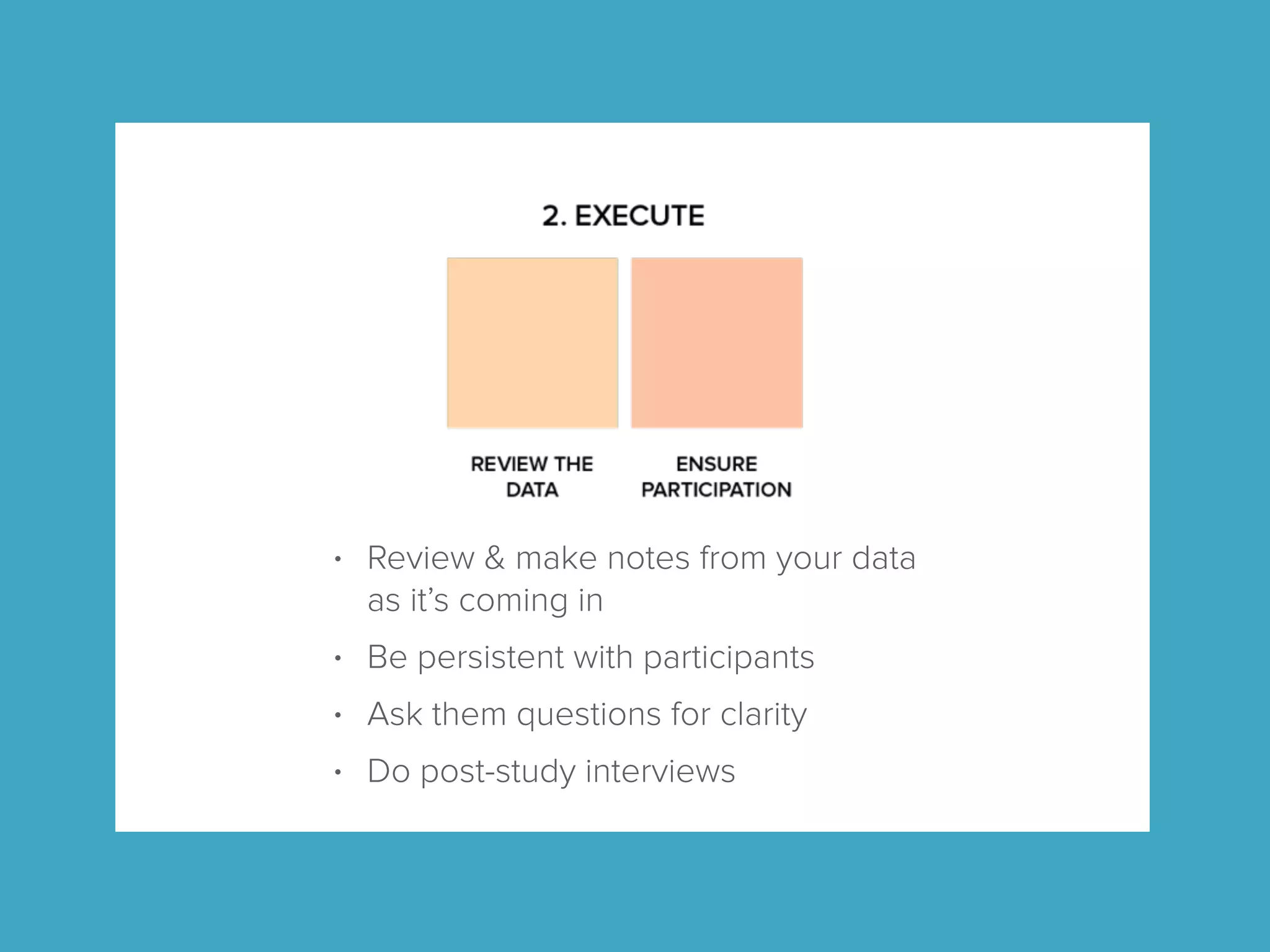 • Review & make notes from your data
as it’s coming in
• Be persistent with participants
• Ask them questions for clarity
• Do post-study interviews
 