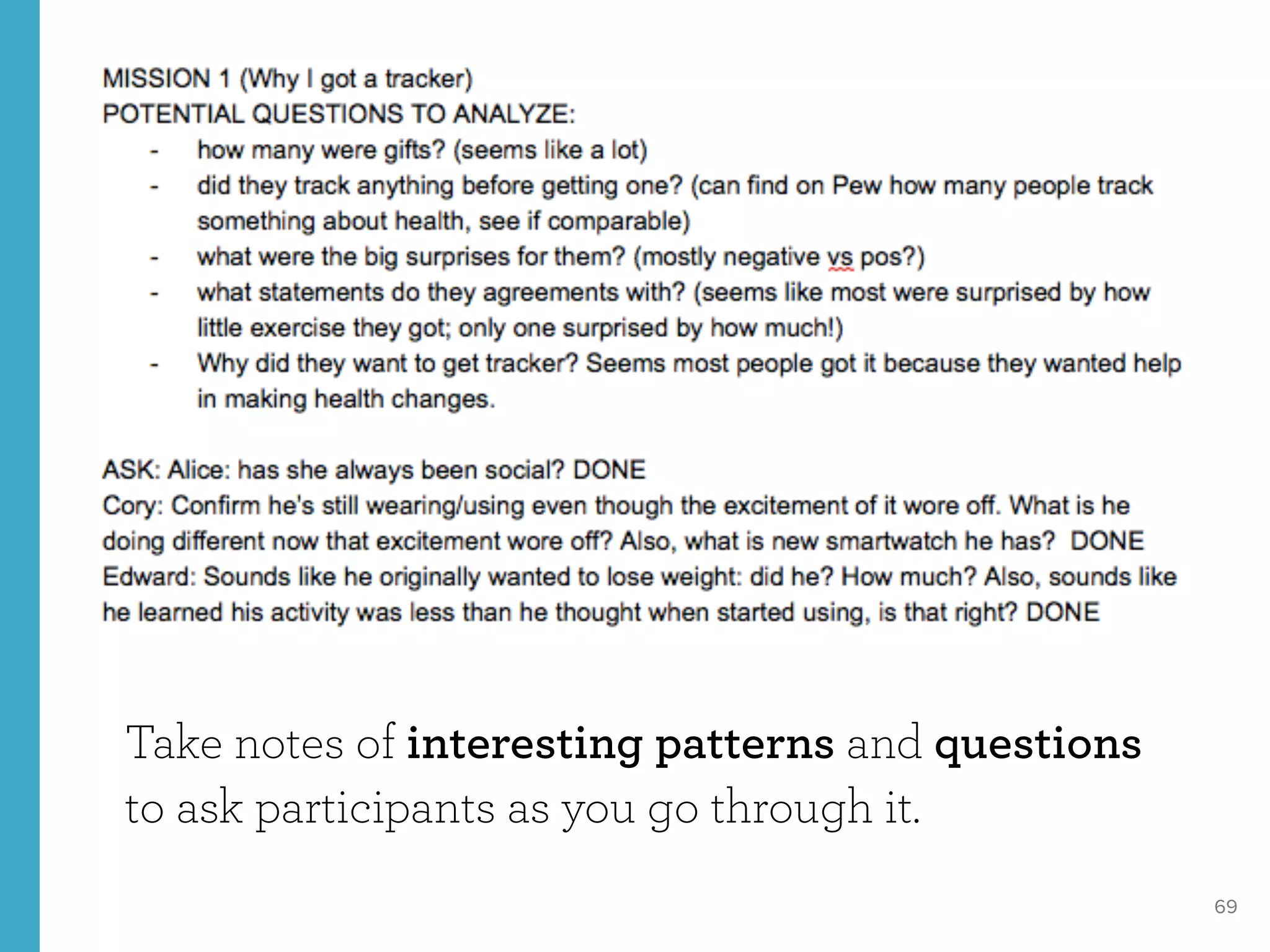 69
Take notes of interesting patterns and questions
to ask participants as you go through it.
 