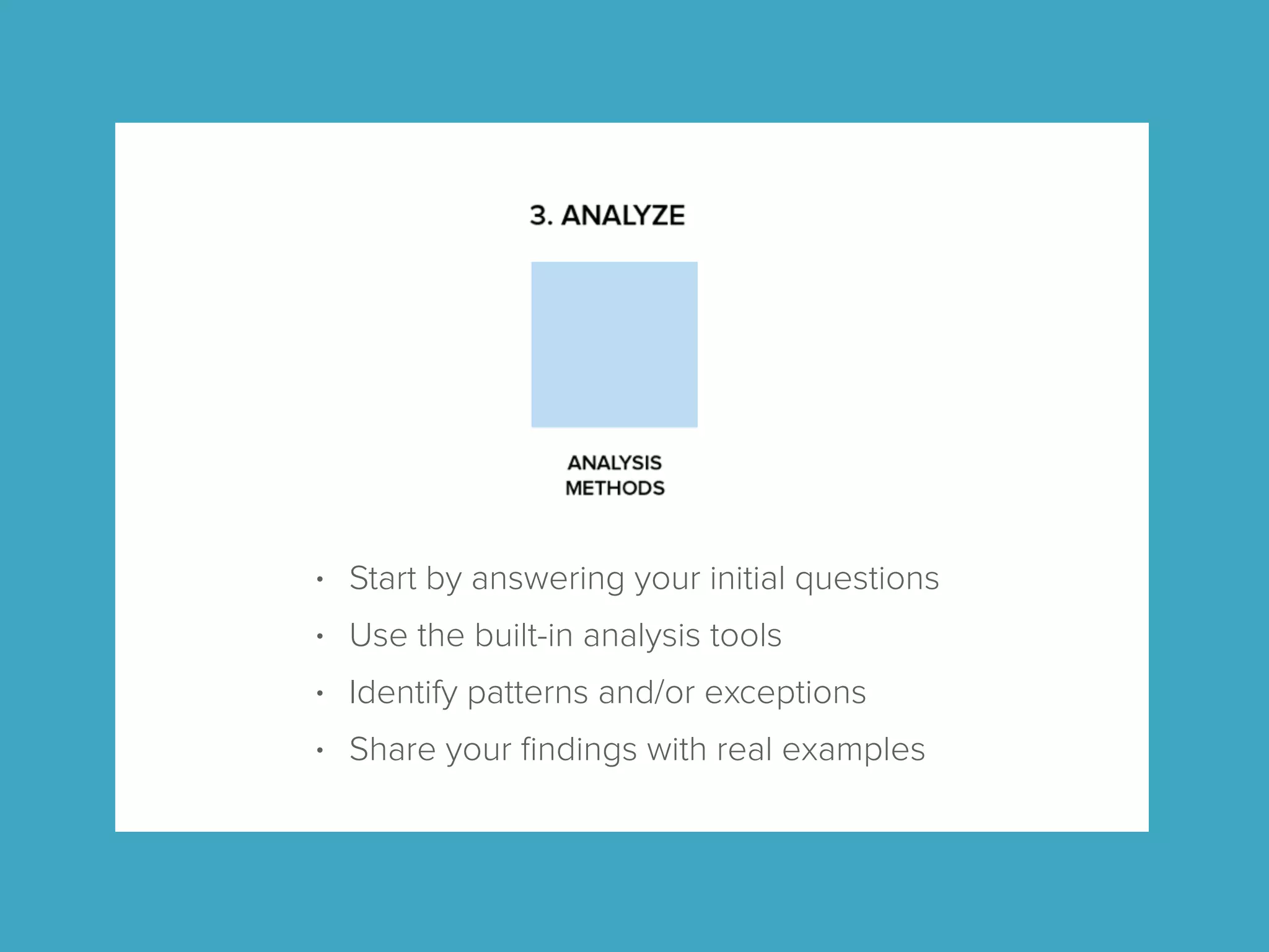 • Start by answering your initial questions
• Use the built-in analysis tools
• Identify patterns and/or exceptions
• Share your ﬁndings with real examples
 