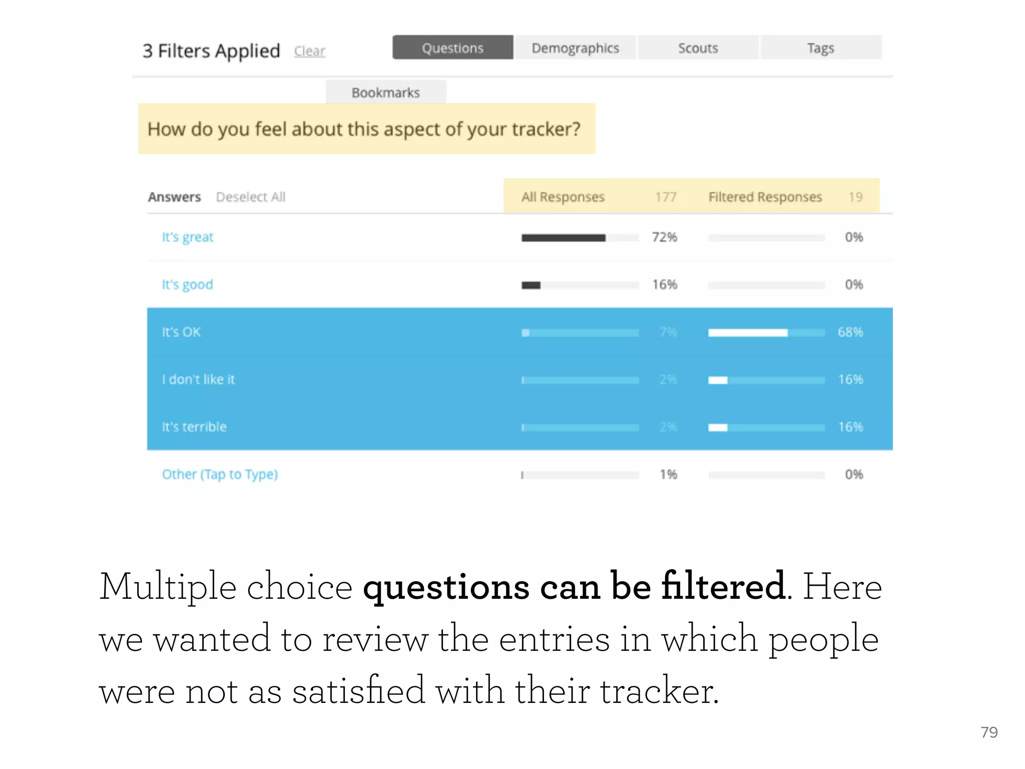 79
Multiple choice questions can be ﬁltered. Here
we wanted to review the entries in which people
were not as satisﬁed with their tracker.
 