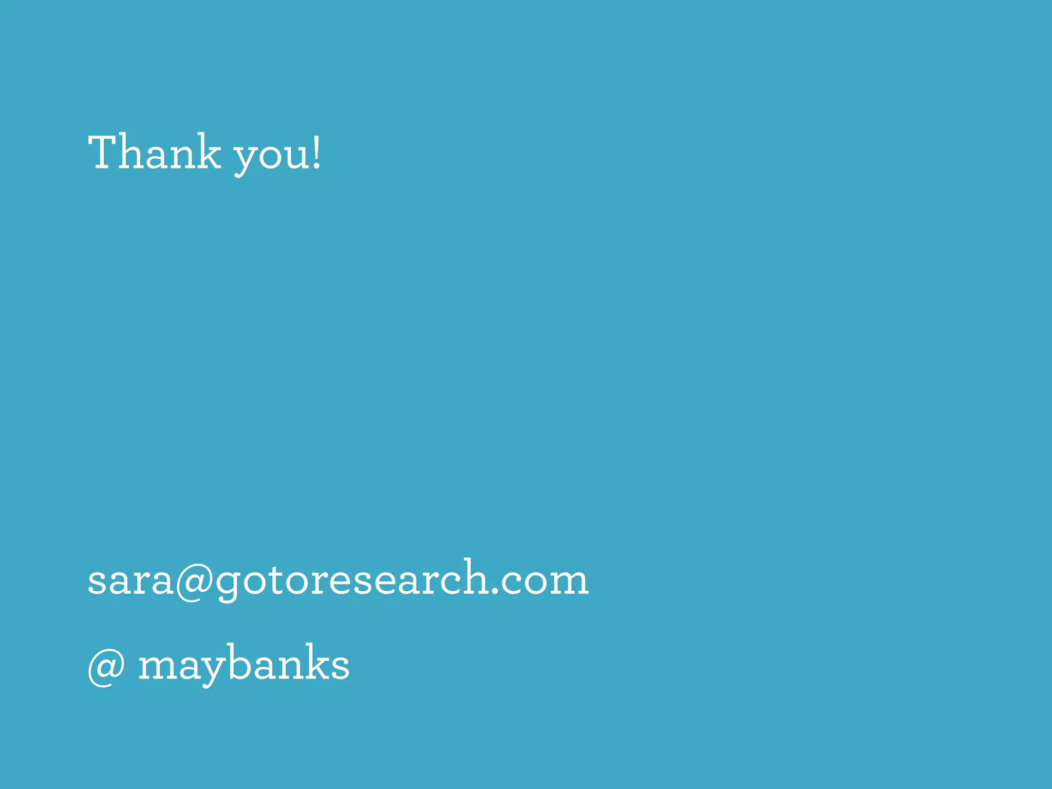 Thank you!
sara@gotoresearch.com
@ maybanks
 