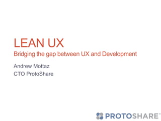 LEAN UX
Bridging the gap between UX and Development
Andrew Mottaz
CTO ProtoShare
 