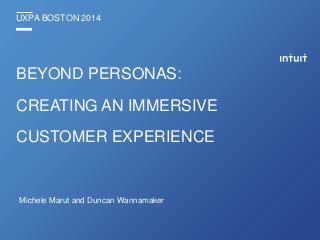 UXPA BOSTON 2014
BEYOND PERSONAS:
CREATING AN IMMERSIVE
CUSTOMER EXPERIENCE
Michele Marut and Duncan Wannamaker
 