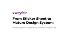 From Sticker Sheet to
Mature Design System:
Improving User Experiences while Scaling an Org
 