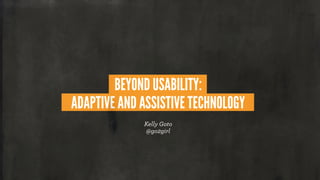 BEYOND USABILITY:
ADAPTIVE AND ASSISTIVE TECHNOLOGY
Kelly Goto
@go2girl
 