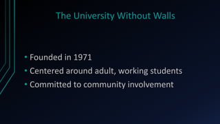 The University Without Walls



• Founded in 1971
• Centered around adult, working students
• Committed to community invol...