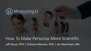 MeasuringU 2017
How To Make Personas More Scientific
Jeff Sauro, PhD | Chelsea Meenan, PhD | Jan Moorman, MA
 