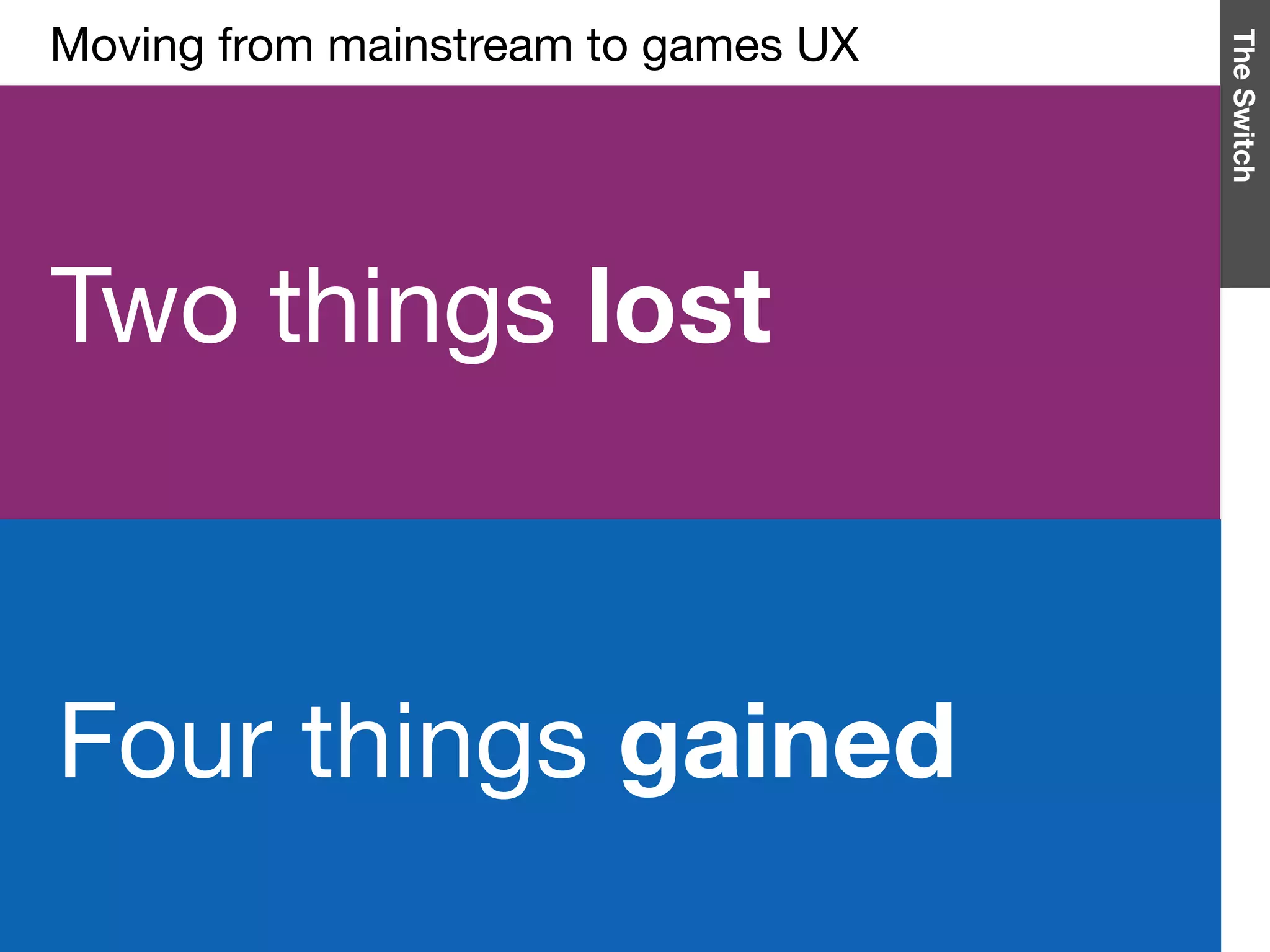TheSwitch
Two things lost
Moving from mainstream to games UX

Four things gained
 