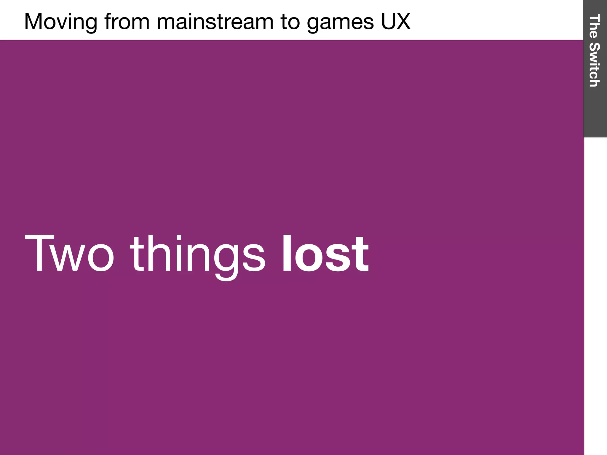 Two things lost
Moving from mainstream to games UX

TheSwitch
 
