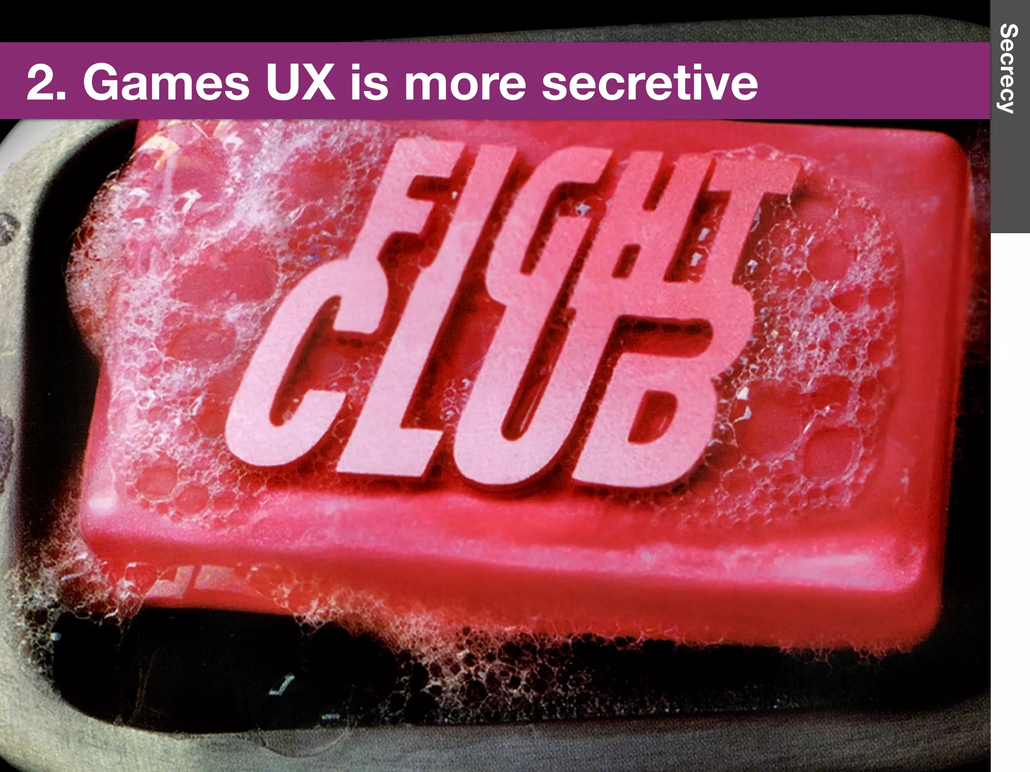 2. Games UX is more secretive
Secrecy
 