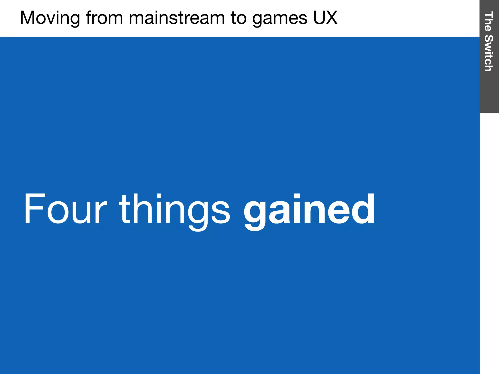 TheSwitch
Four things gained
Moving from mainstream to games UX

 