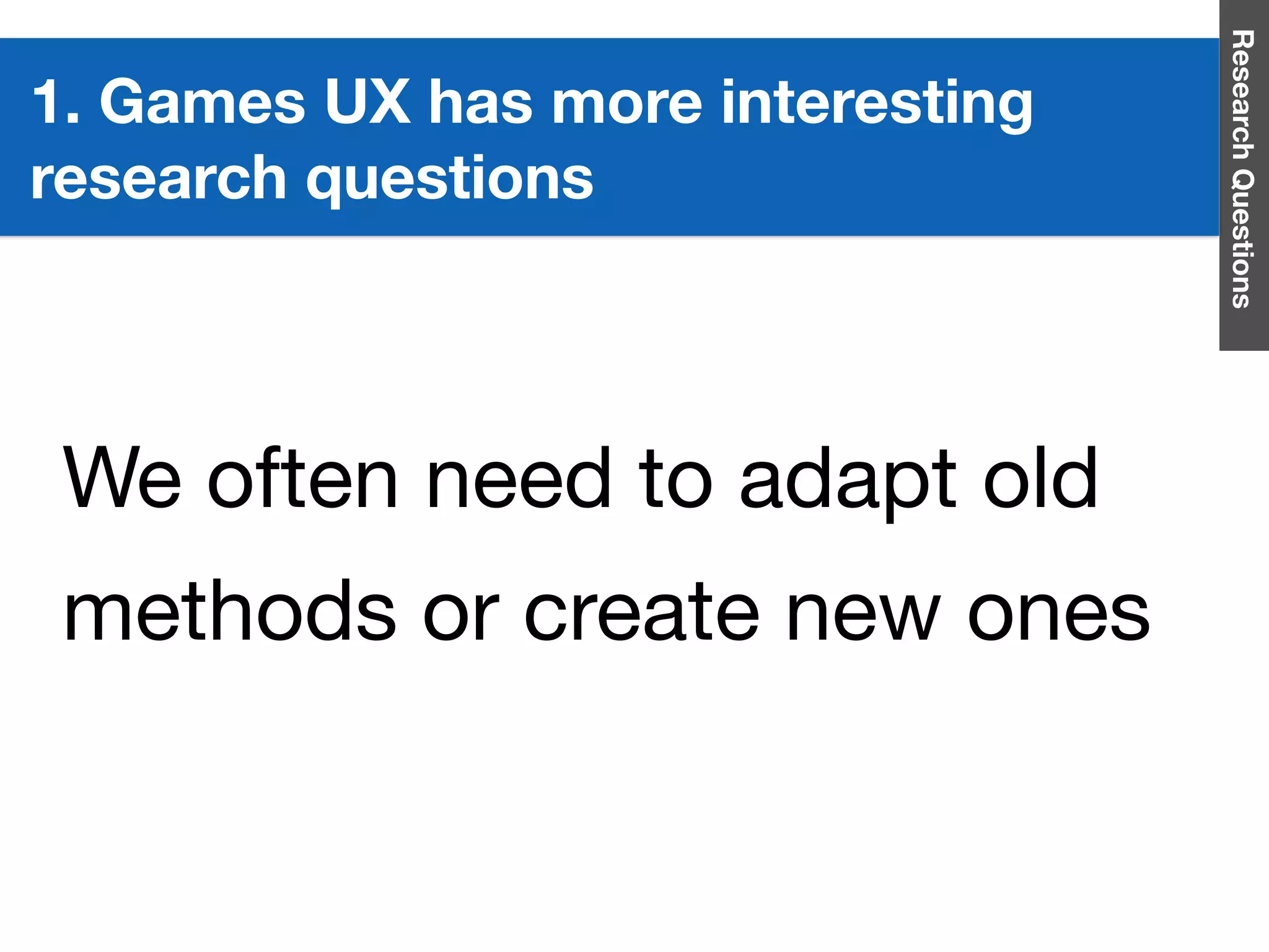 ResearchQuestions
We often need to adapt old
methods or create new ones
1. Games UX has more interesting
research questions
 