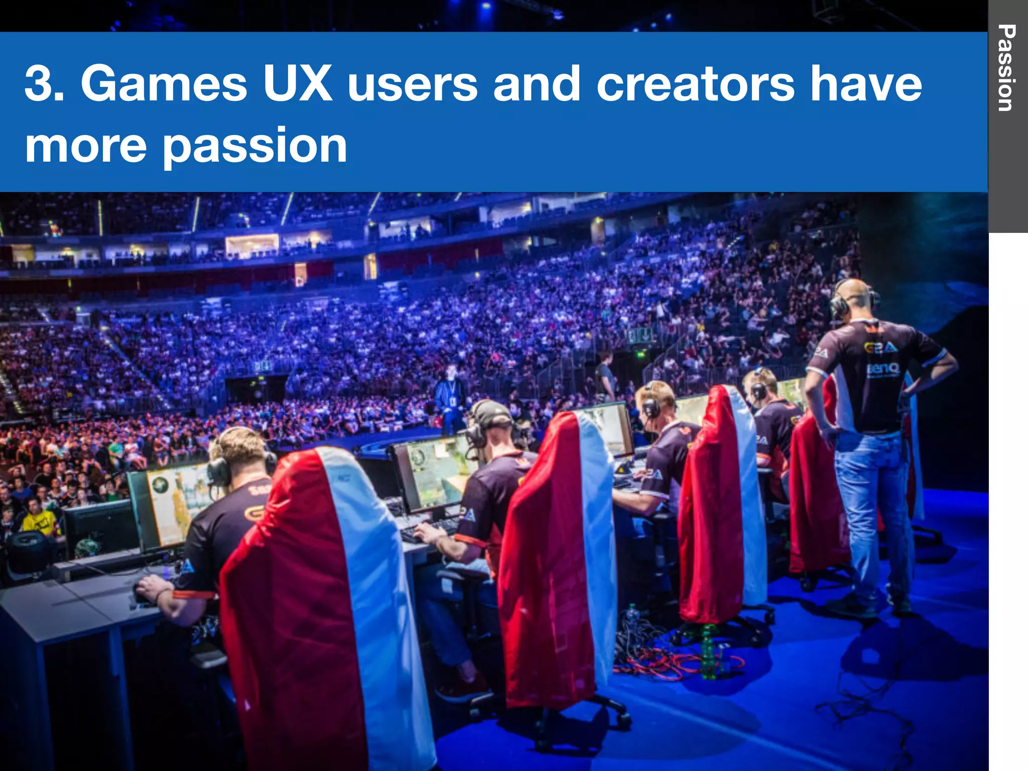 Passion
3. Games UX users and creators have
more passion
 