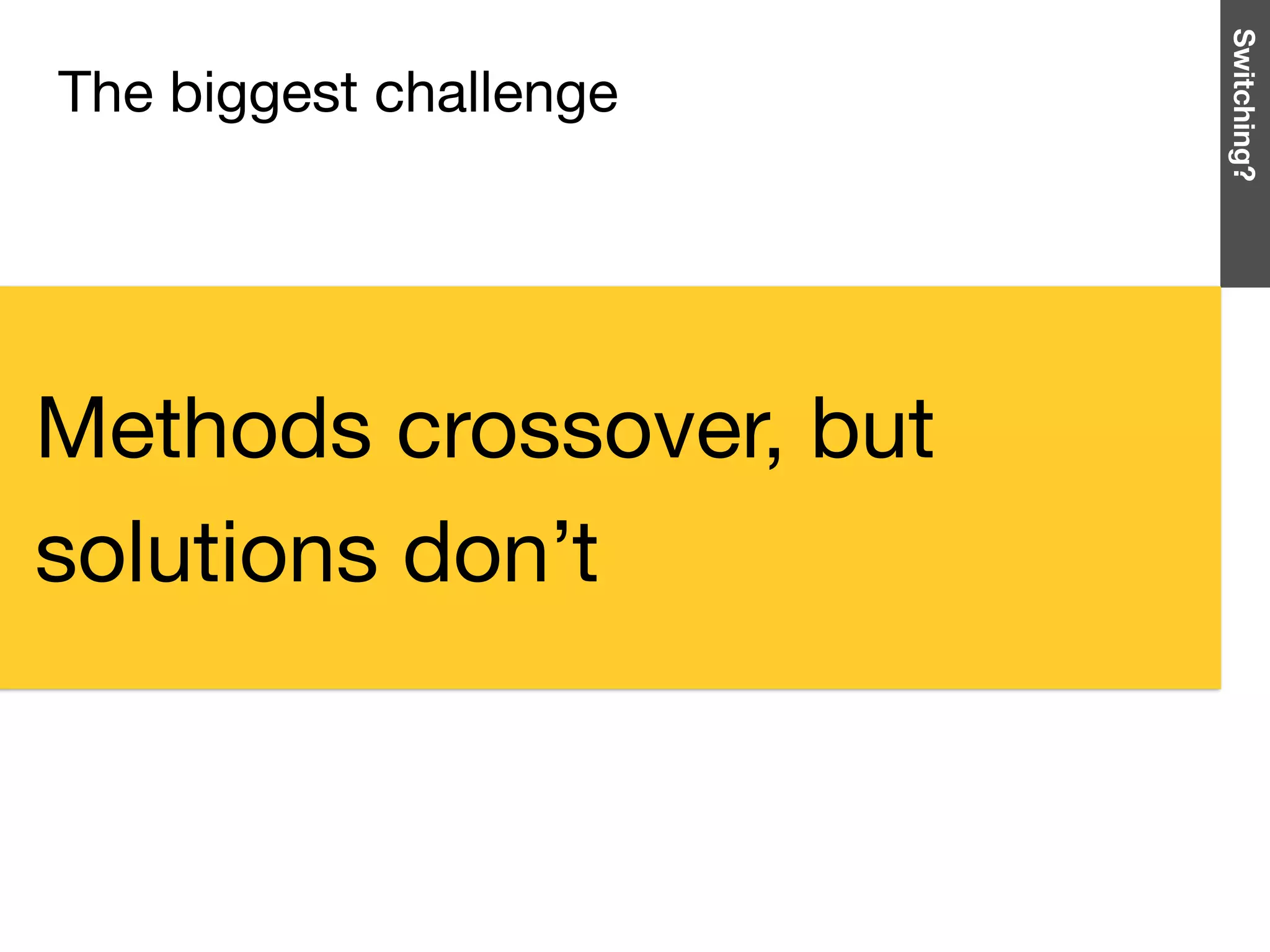 The biggest challenge
Switching?
Methods crossover, but
solutions don’t
 