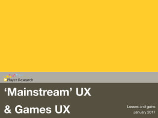 ‘Mainstream’ UX
& Games UX Losses and gains

January 2017
 
