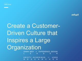 UXPA 2015
DAWN NIDY // EXPERIENCE DESIGN
L E A D E R
K R I S T Y A V G E R I N O S / / U S E R
R E S E A R C H E R
Create a Customer-
Driven Culture that
Inspires a Large
Organization
 