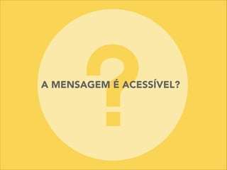 A MENSAGEM É ACESSÍVEL?
 