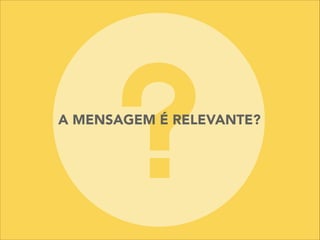 A MENSAGEM É RELEVANTE?
 