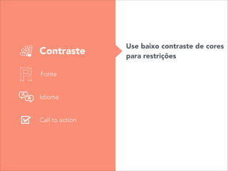 Contraste
Fonte
Idioma
Call to action
Use baixo contraste de cores
para restrições
 