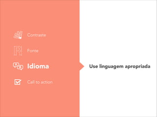 Contraste
Fonte
Idioma
Call to action
Use linguagem apropriada
 