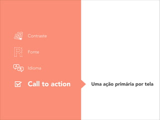 Contraste
Fonte
Idioma
Call to action Uma ação primária por tela
 