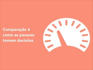 Comparação é
como as pessoas
tomam decisões
 