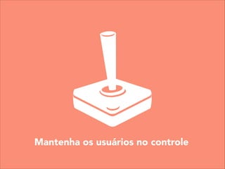 Mantenha os usuários no controle
 