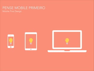 PENSE MOBILE PRIMEIRO
Mobile First Design
 