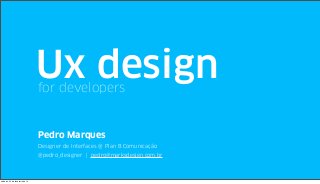 Ux design
for developers

Pedro Marques
Designer de Interfaces @ Plan B Comunicação
@pedro_designer | pedro@marksdesign.com.br

sábado, 22 de fevereiro de 14

 