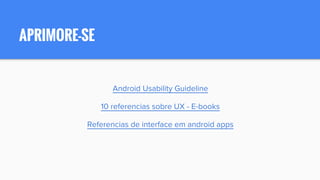 APRIMORE-SE
Android Usability Guideline
10 referencias sobre UX - E-books
Referencias de interface em android apps
 