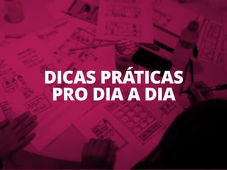 DICAS PRÁTICAS
PRO DIA A DIA
 