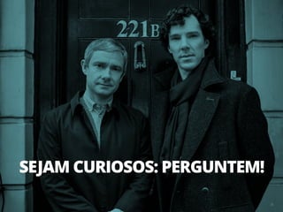 35
SEJAM CURIOSOS: PERGUNTEM!
 