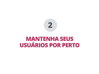 MANTENHA SEUS
USUÁRIOS POR PERTO
2
 