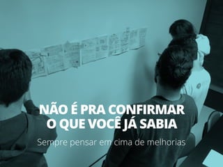 NÃO É PRA CONFIRMAR
O QUE VOCÊ JÁ SABIA
Sempre pensar em cima de melhorias
 