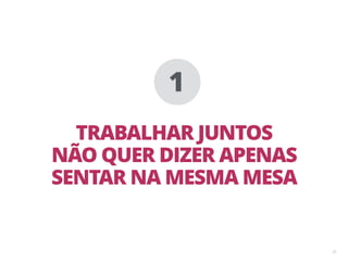 31
TRABALHAR JUNTOS
NÃO QUER DIZER APENAS
SENTAR NA MESMA MESA
1
 