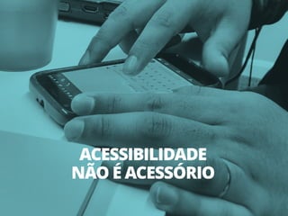 ACESSIBILIDADE
NÃO É ACESSÓRIO
 